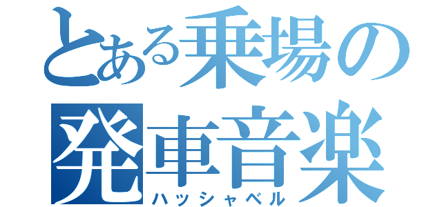 とある乗場の発車音楽（ハッシャベル）