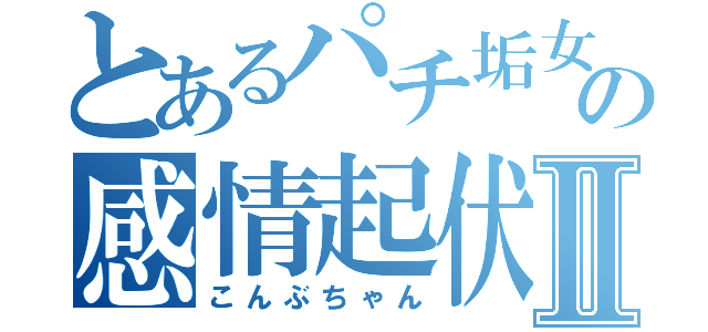 とあるパチ垢女子の感情起伏Ⅱ（こんぶちゃん）