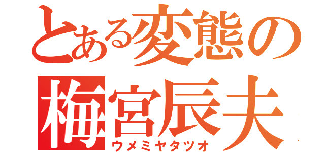 とある変態の梅宮辰夫（ウメミヤタツオ）