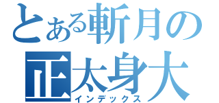 とある斬月の正太身大叔心（インデックス）