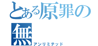 とある原罪の無          限（アンリミテッド）