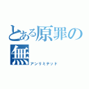 とある原罪の無          限（アンリミテッド）