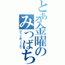 とある金曜のみつばち（ぴっくあーっぷっ）