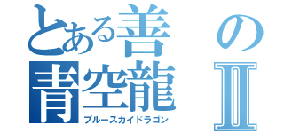 とある善の青空龍Ⅱ（ブルースカイドラゴン）