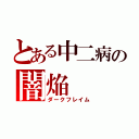 とある中二病の闇焔（ダークフレイム）