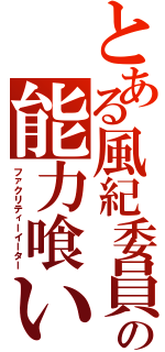 とある風紀委員の能力喰い（ファクリティーイーター）