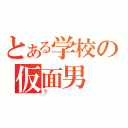 とある学校の仮面男（？）