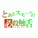 とあるスモーカーの必殺触舌（インデックス）