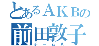 とあるＡＫＢの前田敦子（チームＡ）