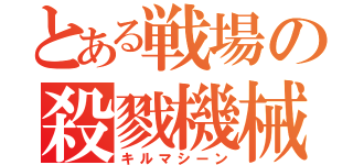 とある戦場の殺戮機械（キルマシーン）