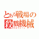 とある戦場の殺戮機械（キルマシーン）