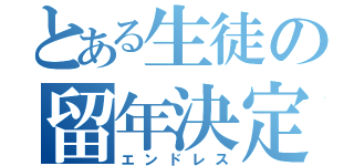 とある生徒の留年決定（エンドレス）