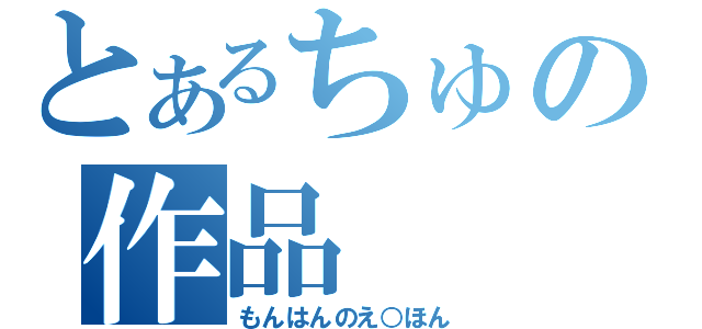 とあるちゅの作品（もんはんのえ○ほん）