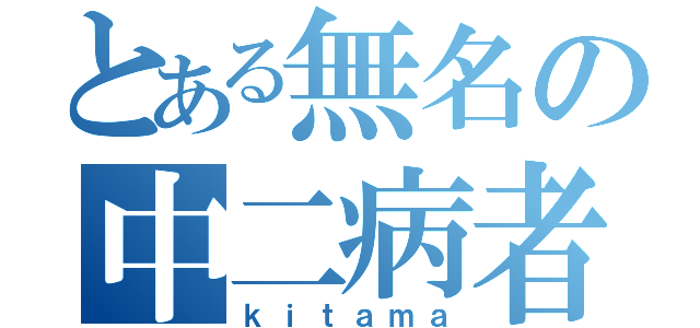 とある無名の中二病者（ｋｉｔａｍａ）