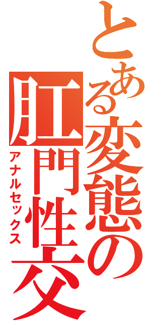 とある変態の肛門性交（アナルセックス）