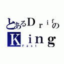 とあるＤｒｉｆｔのＫｉｎｇ（Ｆａｓｔ ）