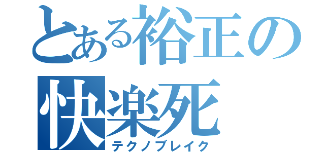 とある裕正の快楽死（テクノブレイク）