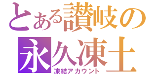 とある讃岐の永久凍土（凍結アカウント）