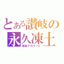 とある讃岐の永久凍土（凍結アカウント）