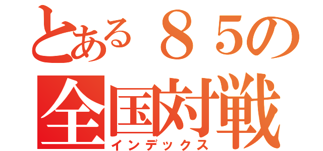 とある８５の全国対戦（インデックス）