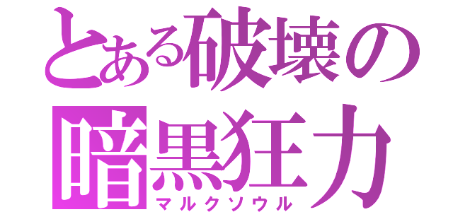 とある破壊の暗黒狂力（マルクソウル）