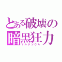 とある破壊の暗黒狂力（マルクソウル）