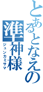 とあるとなえの準神様（ジュンカミサマ）