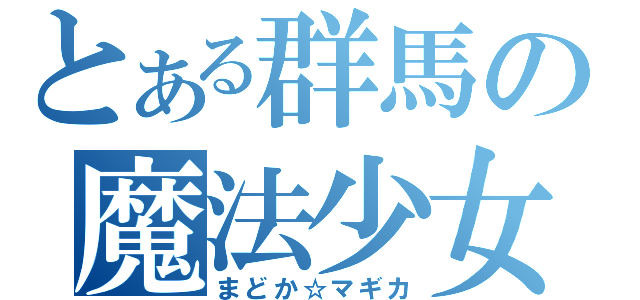 とある群馬の魔法少女（まどか☆マギカ）