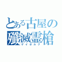 とある古屋の殲滅霊槍（ゲイボルグ）