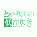 とある吹部の低音吹き（低音グリーン）