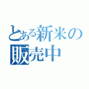 とある新米の販売中（）