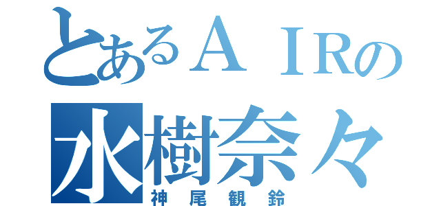 とあるＡＩＲの水樹奈々（神尾観鈴）