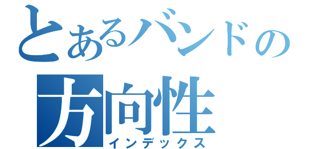 とあるバンドの方向性（インデックス）