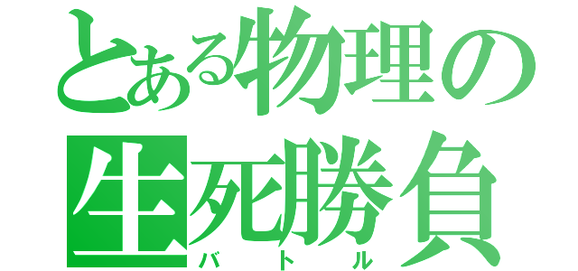 とある物理の生死勝負（バトル）