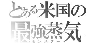 とある米国の最強蒸気（モンスター）