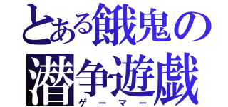 とある餓鬼の潜争遊戯（ゲーマー）