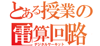 とある授業の電算回路（デジタルサーキット）