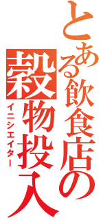 とある飲食店の穀物投入機（イニシエイター）