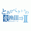 とあるベクトルの変換Ⅲ⇒Ⅱ（ｙｏｚｕｌｉａ）