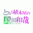 とある植木屋の島田和哉（ルパンサンセイ）