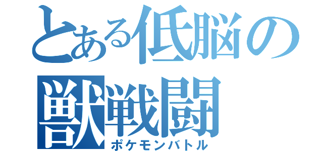 とある低脳の獣戦闘（ポケモンバトル）