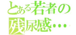 とある若者の残尿感…（）