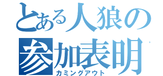 とある人狼の参加表明（カミングアウト）