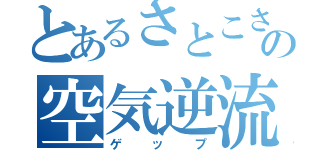 とあるさとこさとの空気逆流（ゲップ）