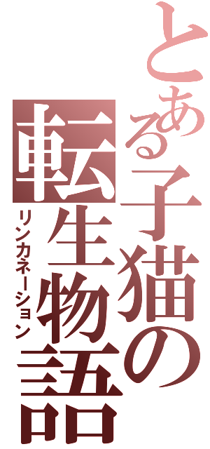 とある子猫の転生物語（リンカネーション）