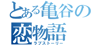 とある亀谷の恋物語（ラブストーリー）