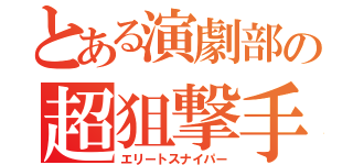 とある演劇部の超狙撃手（エリートスナイパー）