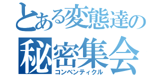 とある変態達の秘密集会（コンベンティクル）