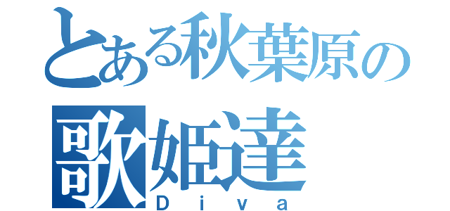 とある秋葉原の歌姫達（Ｄｉｖａ）