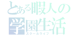 とある暇人の学園生活（スクールライフ）